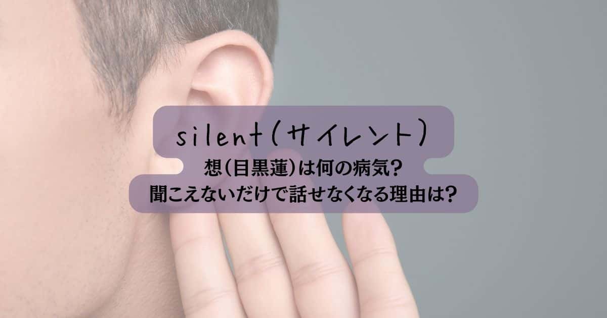 Silent 想（目黒蓮）は何の病気?難聴者は聞こえなくなるとなぜ話せなくなるの？