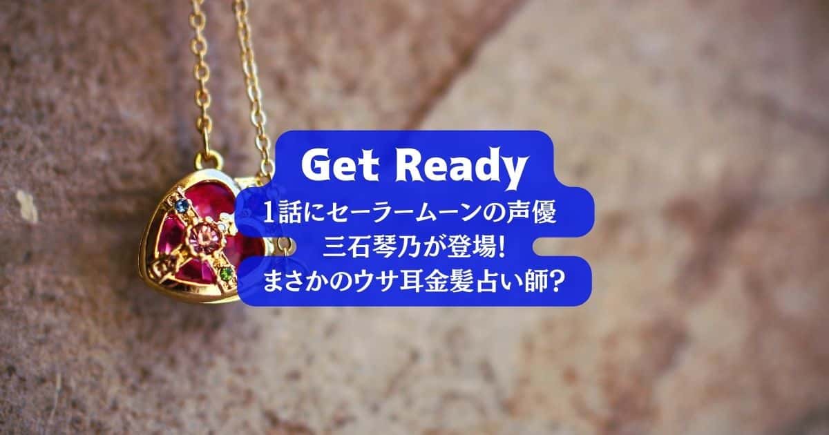 「Get Ready」1話にセーラームーンの声優 三石琴乃が登場！何役？